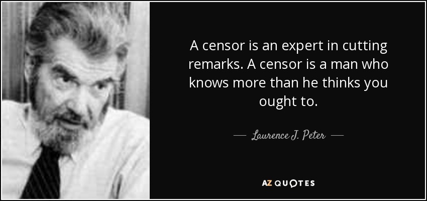 A censor is an expert in cutting remarks. A censor is a man who knows more than he thinks you ought to. - Laurence J. Peter