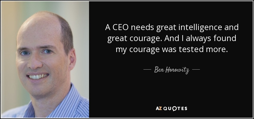 A CEO needs great intelligence and great courage. And I always found my courage was tested more. - Ben Horowitz