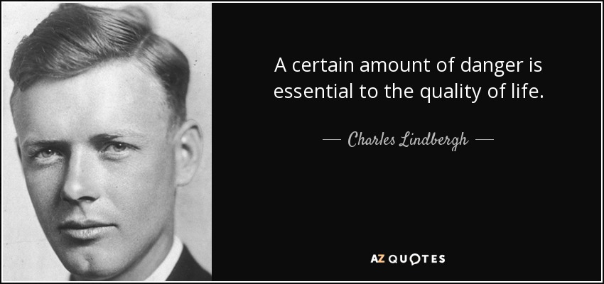 A certain amount of danger is essential to the quality of life. - Charles Lindbergh