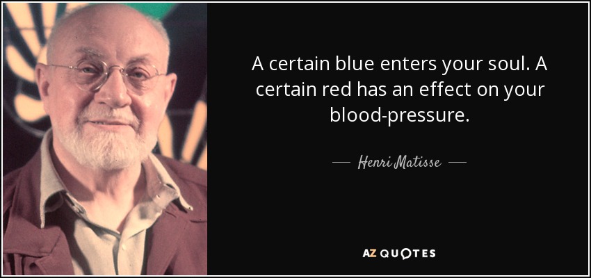 A certain blue enters your soul. A certain red has an effect on your blood-pressure. - Henri Matisse