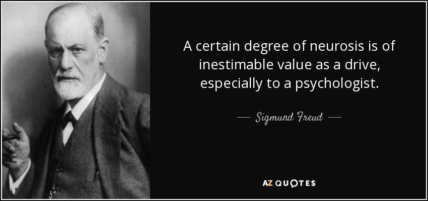 A certain degree of neurosis is of inestimable value as a drive, especially to a psychologist. - Sigmund Freud
