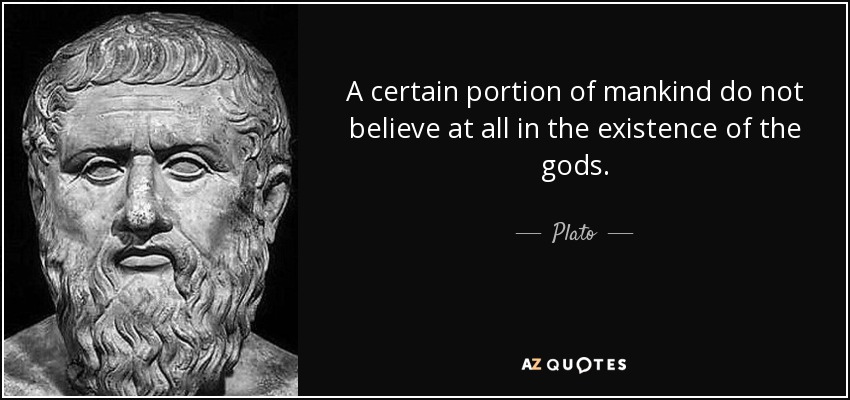 A certain portion of mankind do not believe at all in the existence of the gods. - Plato
