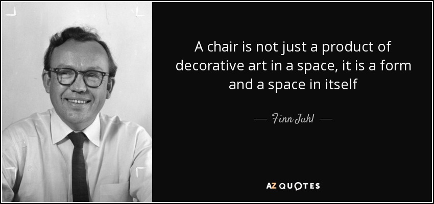 A chair is not just a product of decorative art in a space, it is a form and a space in itself - Finn Juhl