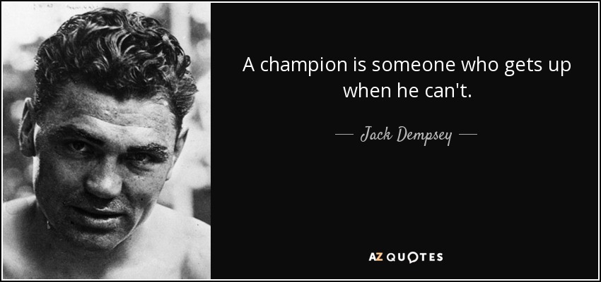 A champion is someone who gets up when he can't. - Jack Dempsey