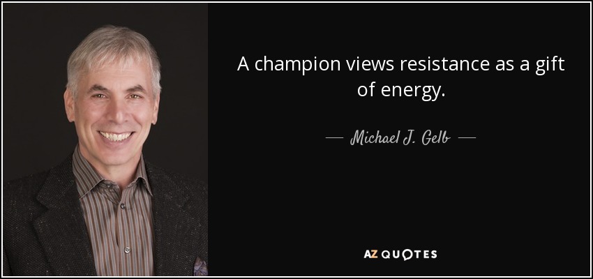 A champion views resistance as a gift of energy. - Michael J. Gelb