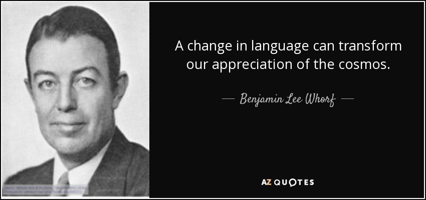 A change in language can transform our appreciation of the cosmos. - Benjamin Lee Whorf