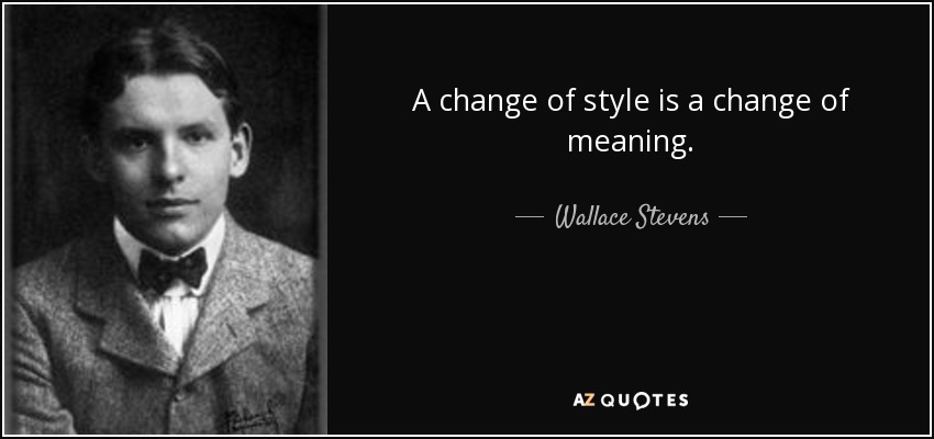 A change of style is a change of meaning. - Wallace Stevens