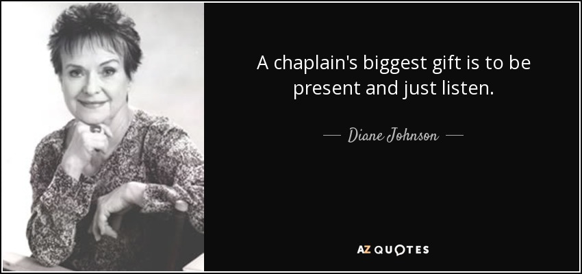 A chaplain's biggest gift is to be present and just listen. - Diane Johnson