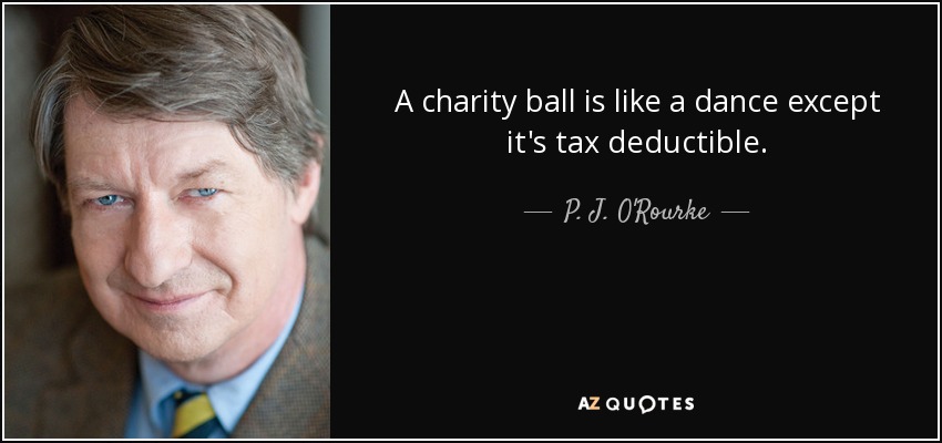 A charity ball is like a dance except it's tax deductible. - P. J. O'Rourke