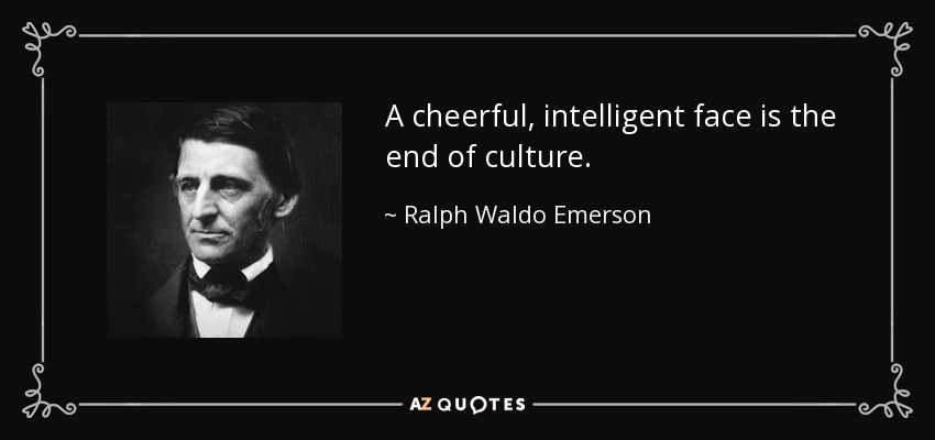 A cheerful, intelligent face is the end of culture. - Ralph Waldo Emerson