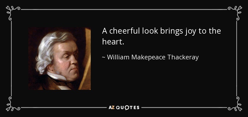 A cheerful look brings joy to the heart. - William Makepeace Thackeray