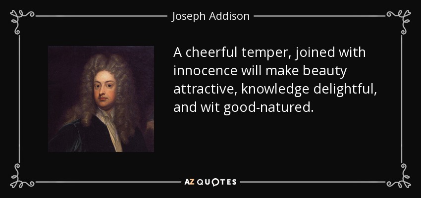 A cheerful temper, joined with innocence will make beauty attractive, knowledge delightful, and wit good-natured. - Joseph Addison