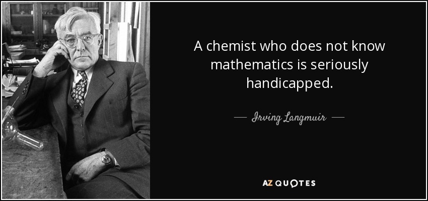 A chemist who does not know mathematics is seriously handicapped. - Irving Langmuir