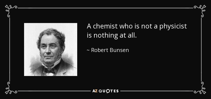 A chemist who is not a physicist is nothing at all. - Robert Bunsen