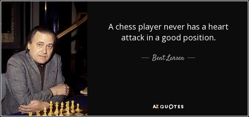 A chess player never has a heart attack in a good position. - Bent Larsen