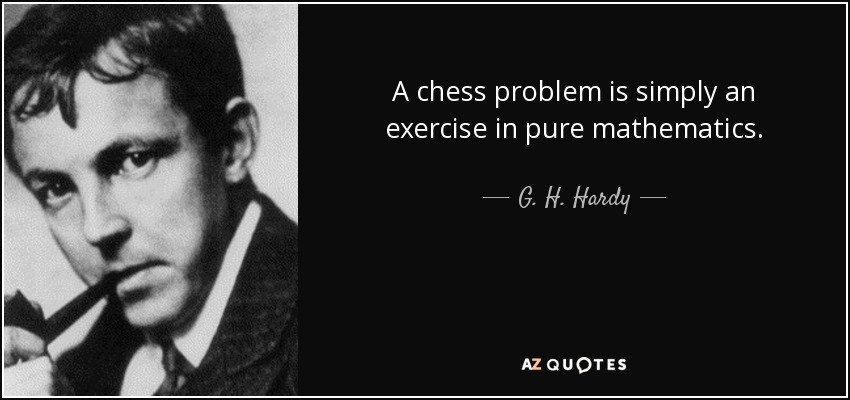A chess problem is simply an exercise in pure mathematics. - G. H. Hardy