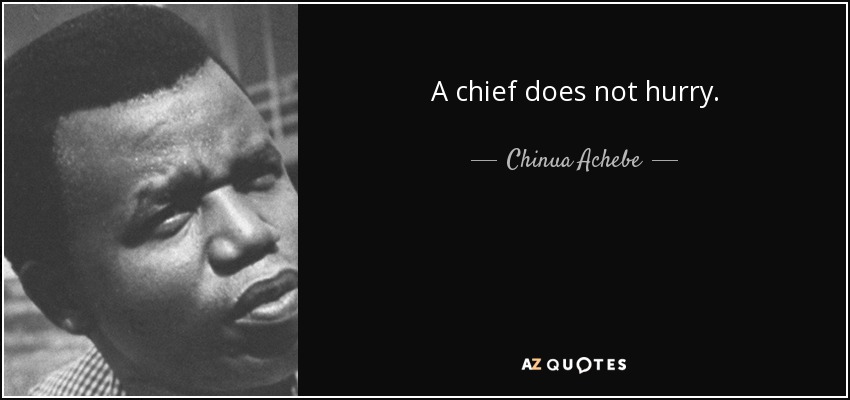 A chief does not hurry. - Chinua Achebe