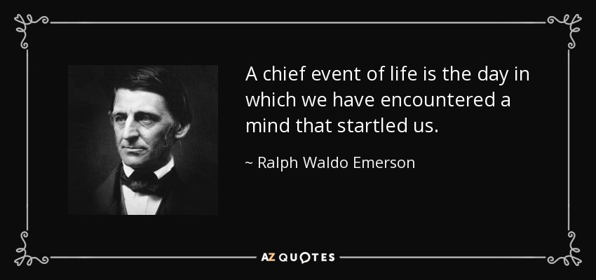 A chief event of life is the day in which we have encountered a mind that startled us. - Ralph Waldo Emerson