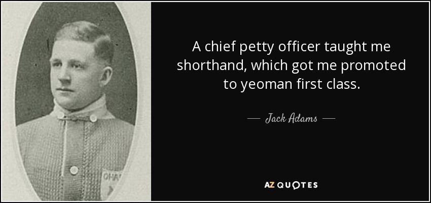 A chief petty officer taught me shorthand, which got me promoted to yeoman first class. - Jack Adams