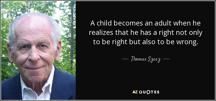 A child becomes an adult when he realizes that he has a right not only to be right but also to be wrong. - Thomas Szasz