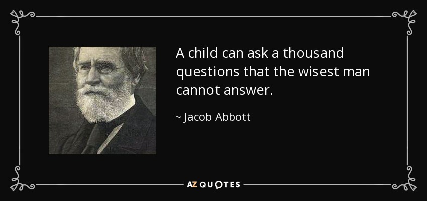 A child can ask a thousand questions that the wisest man cannot answer. - Jacob Abbott