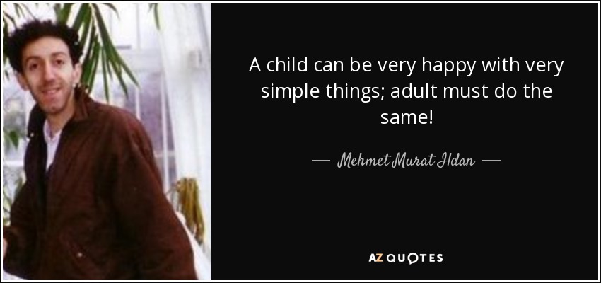 A child can be very happy with very simple things; adult must do the same! - Mehmet Murat Ildan
