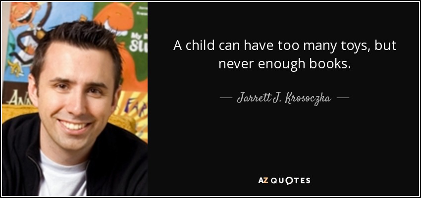 A child can have too many toys, but never enough books. - Jarrett J. Krosoczka