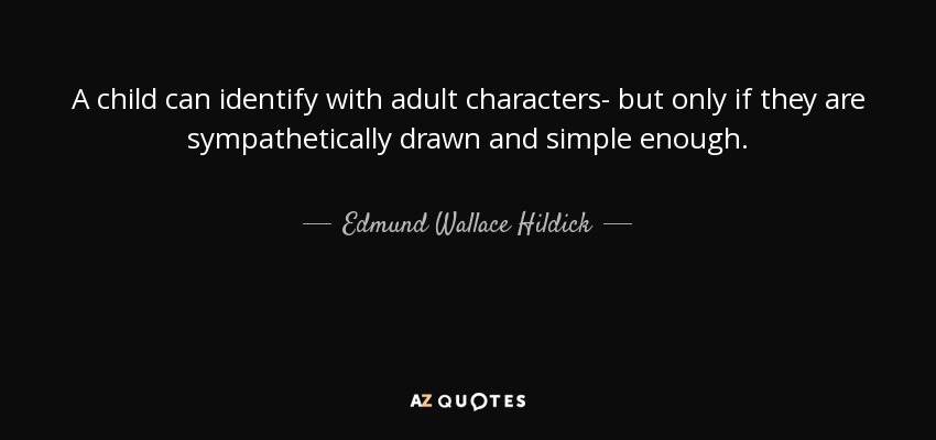 A child can identify with adult characters- but only if they are sympathetically drawn and simple enough. - Edmund Wallace Hildick