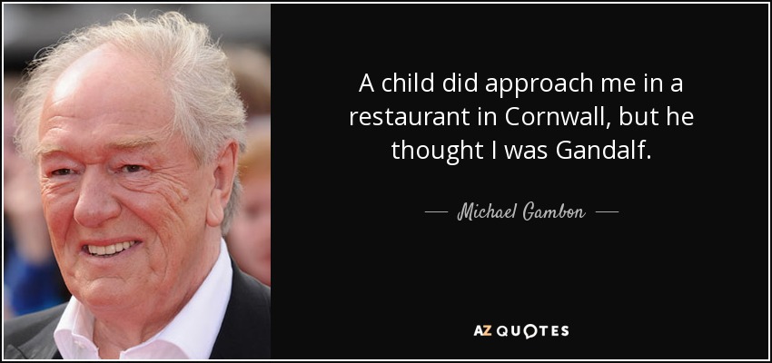 A child did approach me in a restaurant in Cornwall, but he thought I was Gandalf. - Michael Gambon