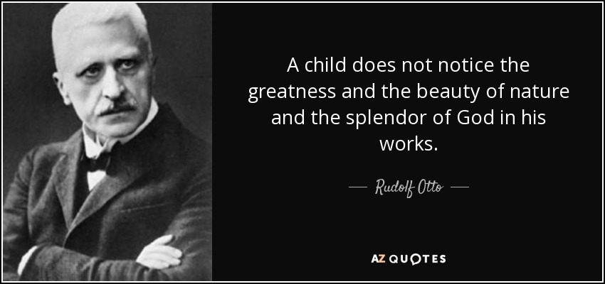 A child does not notice the greatness and the beauty of nature and the splendor of God in his works. - Rudolf Otto