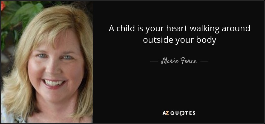 A child is your heart walking around outside your body - Marie Force