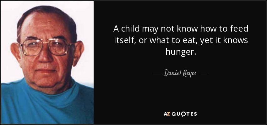 A child may not know how to feed itself, or what to eat, yet it knows hunger. - Daniel Keyes