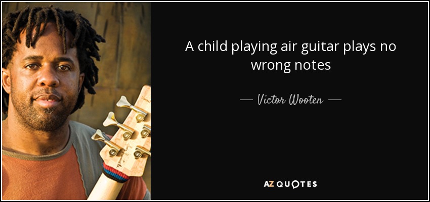 A child playing air guitar plays no wrong notes - Victor Wooten