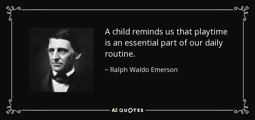 A child reminds us that playtime is an essential part of our daily routine. - Ralph Waldo Emerson