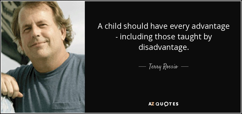 A child should have every advantage - including those taught by disadvantage. - Terry Rossio