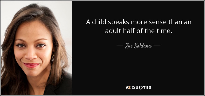 A child speaks more sense than an adult half of the time. - Zoe Saldana