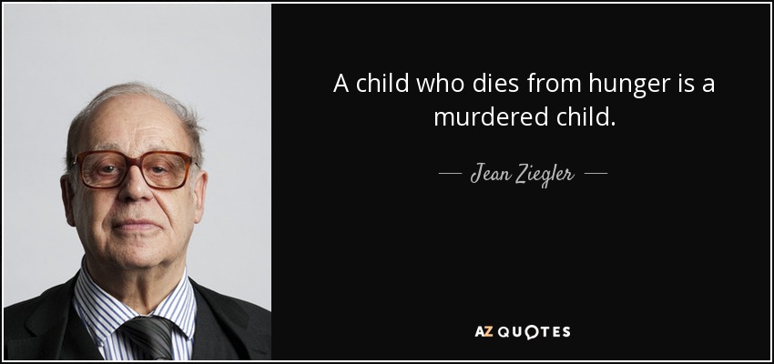 A child who dies from hunger is a murdered child. - Jean Ziegler