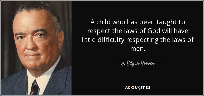 A child who has been taught to respect the laws of God will have little difficulty respecting the laws of men. - J. Edgar Hoover
