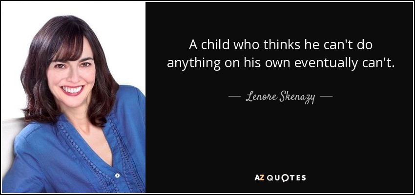 A child who thinks he can't do anything on his own eventually can't. - Lenore Skenazy
