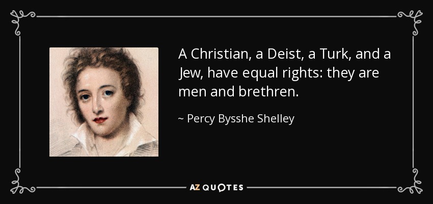 A Christian, a Deist, a Turk, and a Jew, have equal rights: they are men and brethren. - Percy Bysshe Shelley