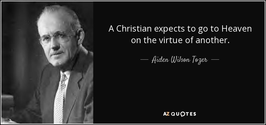 A Christian expects to go to Heaven on the virtue of another. - Aiden Wilson Tozer