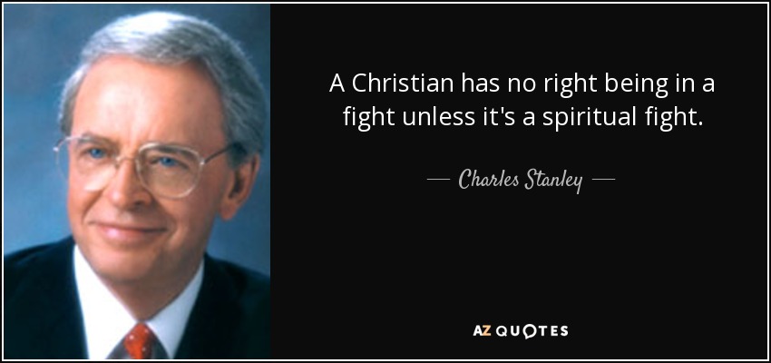 A Christian has no right being in a fight unless it's a spiritual fight. - Charles Stanley