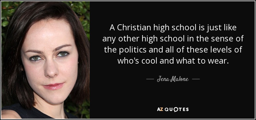 A Christian high school is just like any other high school in the sense of the politics and all of these levels of who's cool and what to wear. - Jena Malone