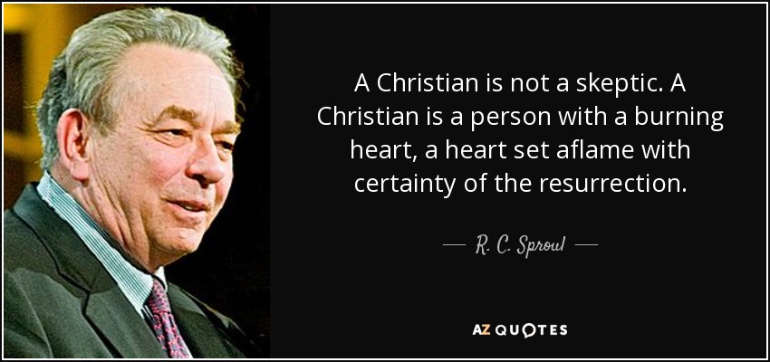A Christian is not a skeptic. A Christian is a person with a burning heart, a heart set aflame with certainty of the resurrection. - R. C. Sproul