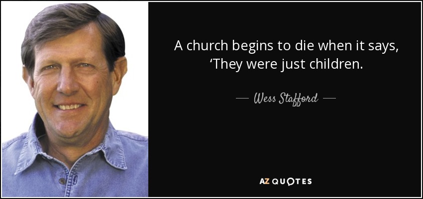 A church begins to die when it says, ‘They were just children. - Wess Stafford