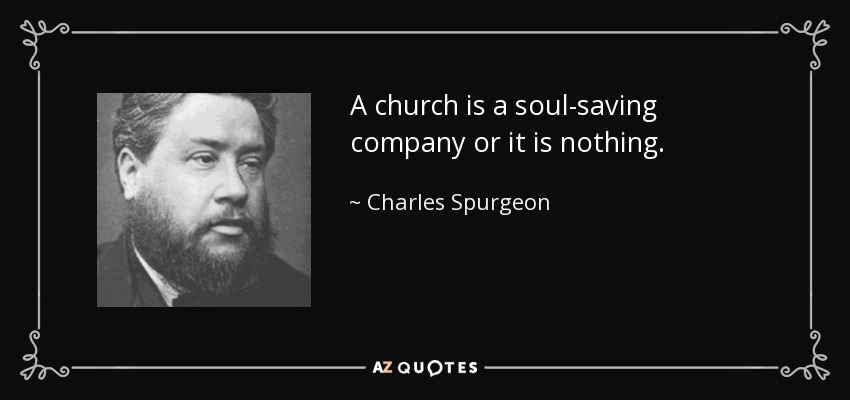 A church is a soul-saving company or it is nothing. - Charles Spurgeon