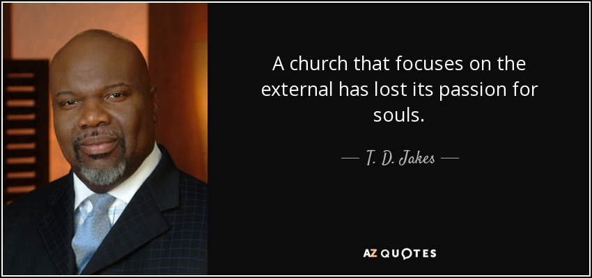 A church that focuses on the external has lost its passion for souls. - T. D. Jakes