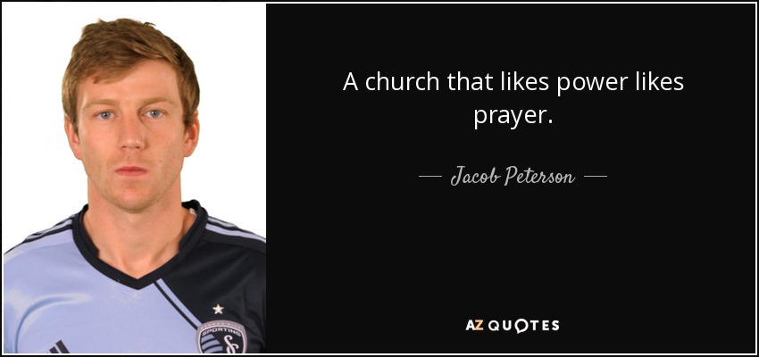 A church that likes power likes prayer. - Jacob Peterson