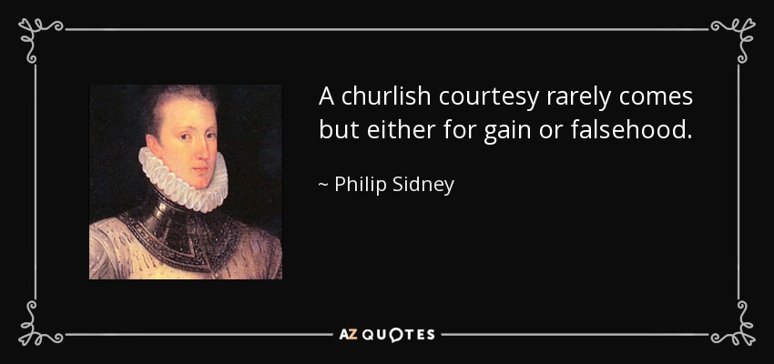 A churlish courtesy rarely comes but either for gain or falsehood. - Philip Sidney