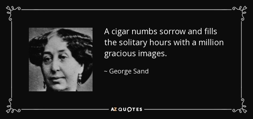 A cigar numbs sorrow and fills the solitary hours with a million gracious images. - George Sand